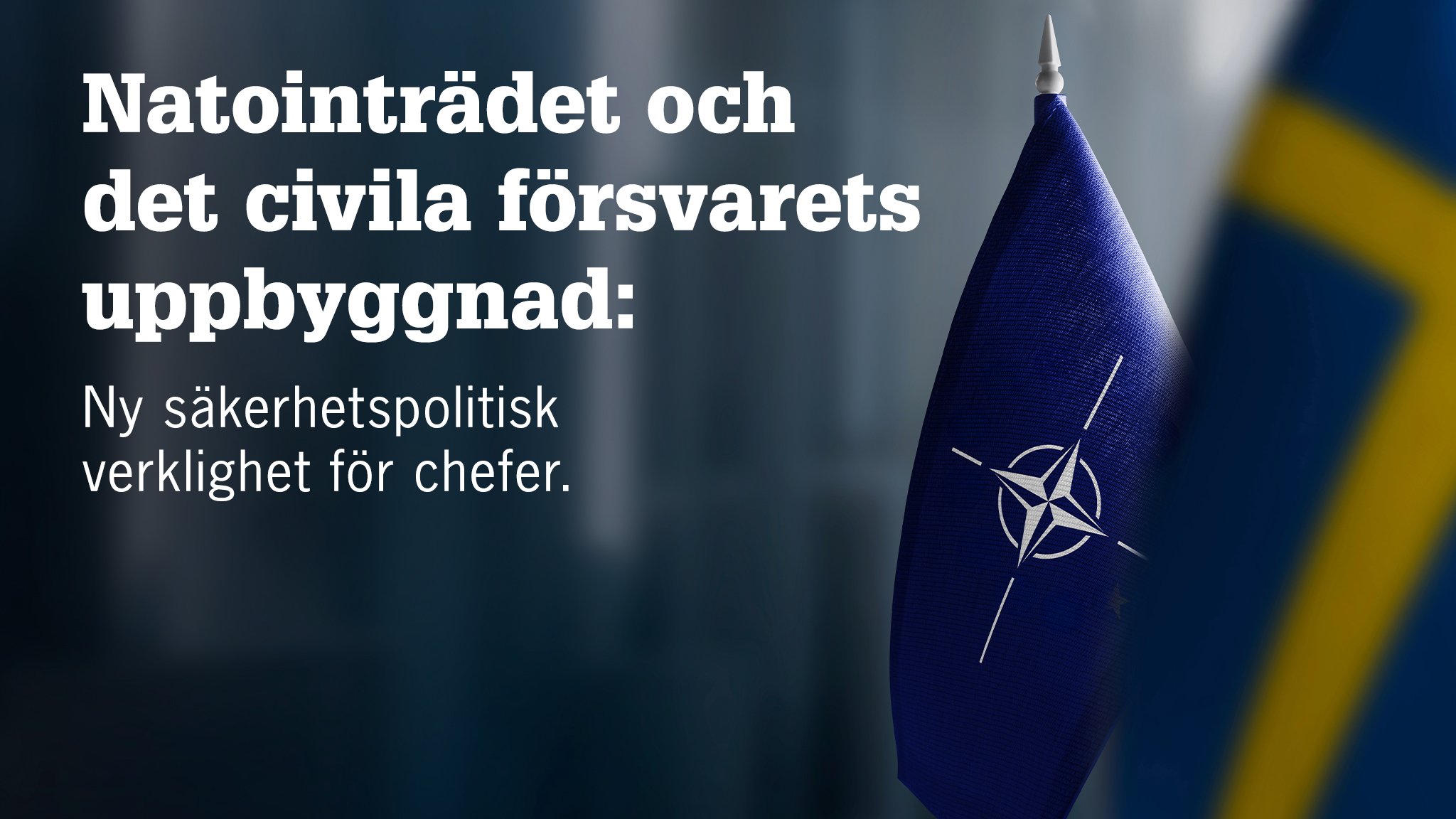 Sveriges flagga och Nato-flaggan. Text: Natointrädet och det civila försvarets uppbyggnad: Ny säkerhetspolitisk verklighet för chefer.