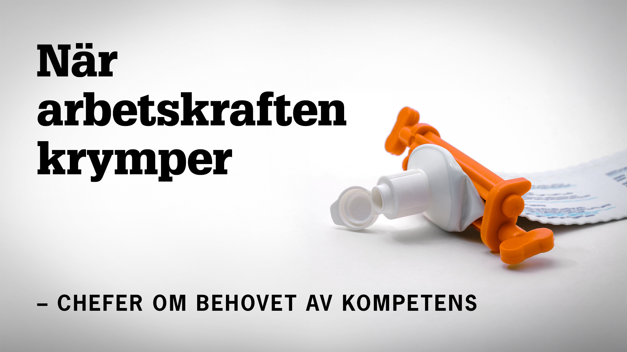 Bild på tub tömd på sitt innehåll. Text: När arbetskraften krymper.